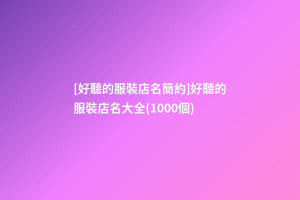 [好聽的服裝店名簡約]好聽的服裝店名大全(1000個)-第1張-店鋪起名-玄機派
